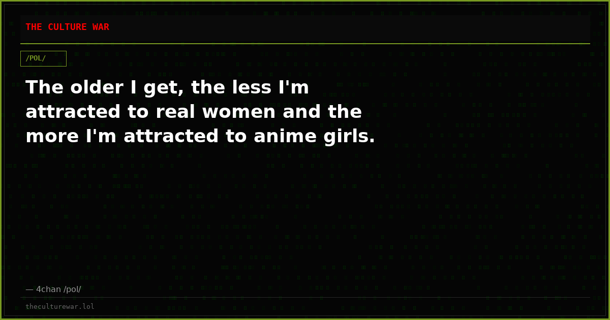 The older I get, the less I'm attracted to real women and the more I'm attracted to anime girls.
