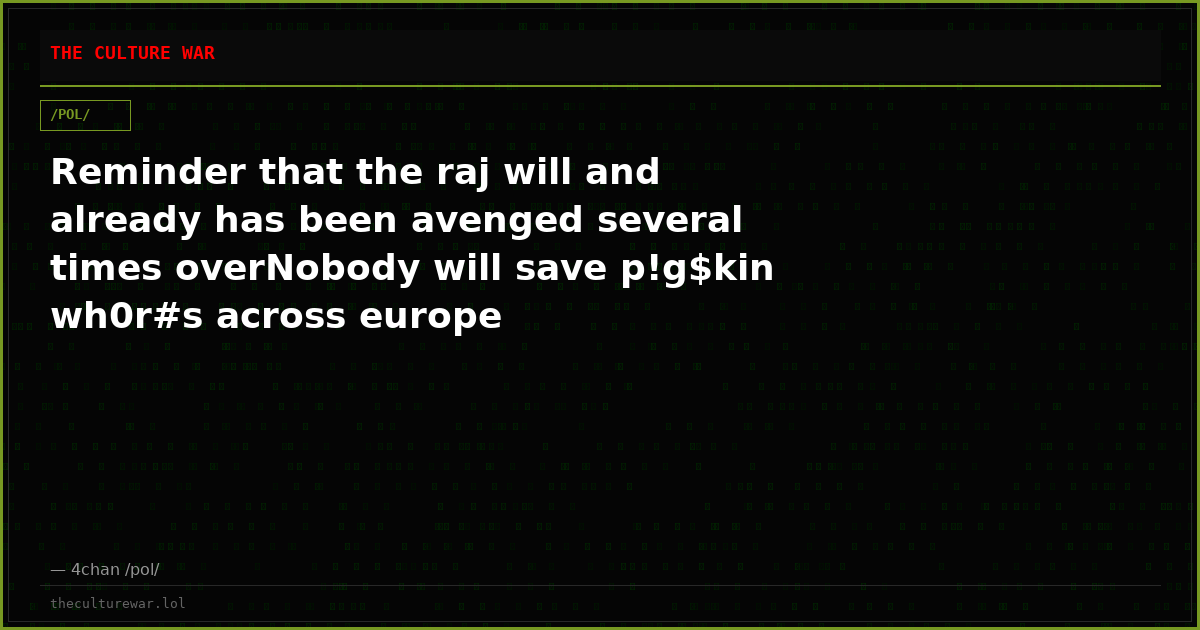 Reminder that the raj will and already has been avenged several times overNobody will save p!g$kin wh0r#s across europe