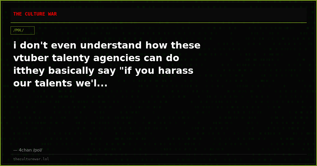 i don't even understand how these vtuber talenty agencies can do itthey basically say "if you harass our talents we'l...