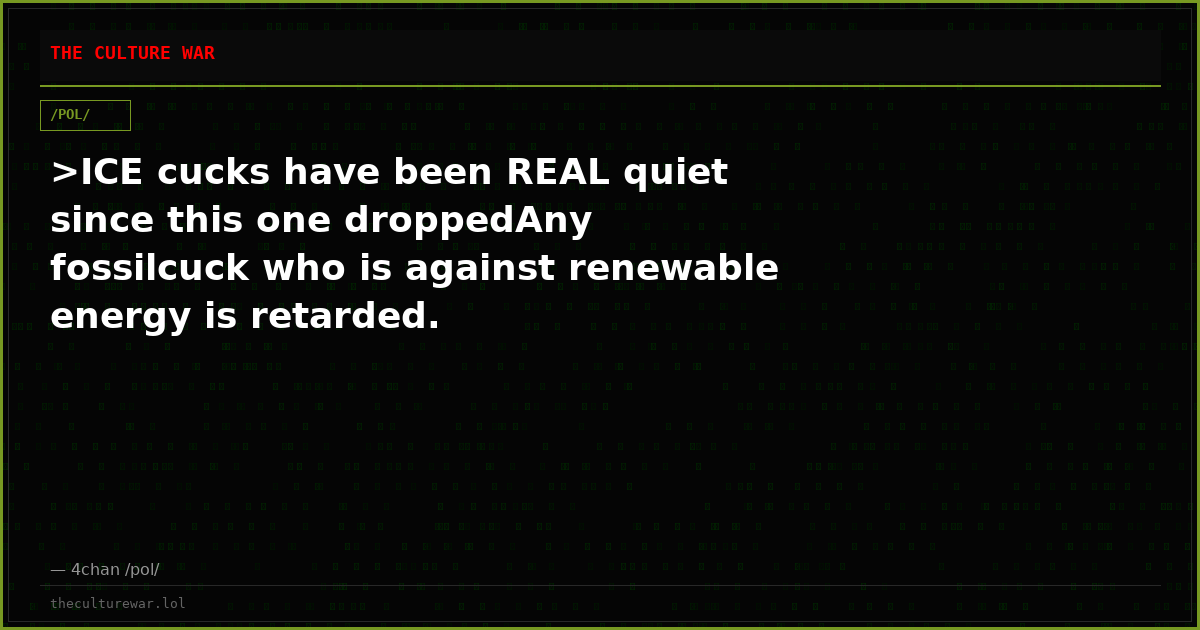 >ICE cucks have been REAL quiet since this one droppedAny fossilcuck who is against renewable energy is retarded.