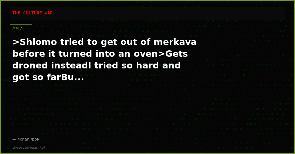 >Shlomo tried to get out of merkava before it turned into an oven>Gets droned insteadI tried so hard and got so farBu...