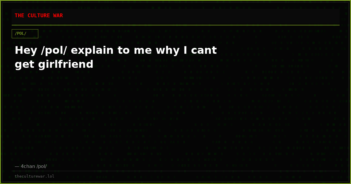 Hey /pol/ explain to me why I cant get girlfriend
