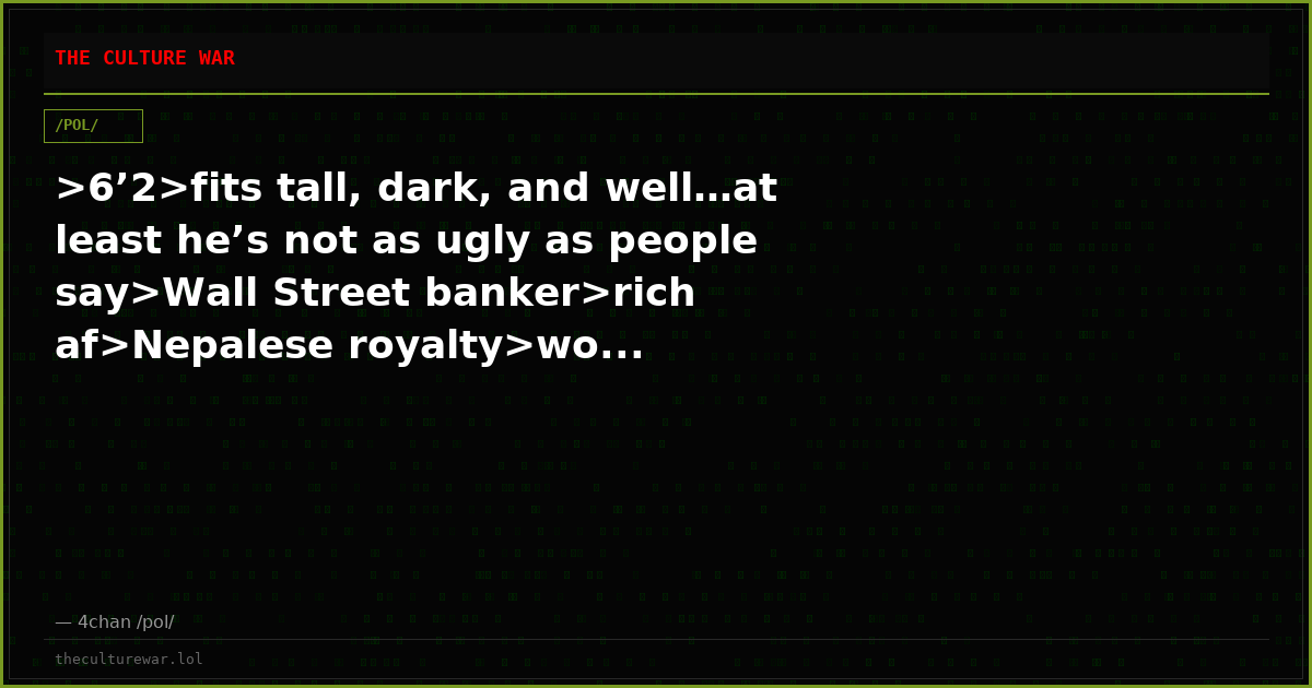 >6’2>fits tall, dark, and well…at least he’s not as ugly as people say>Wall Street banker>rich af>Nepalese royalty>wo...