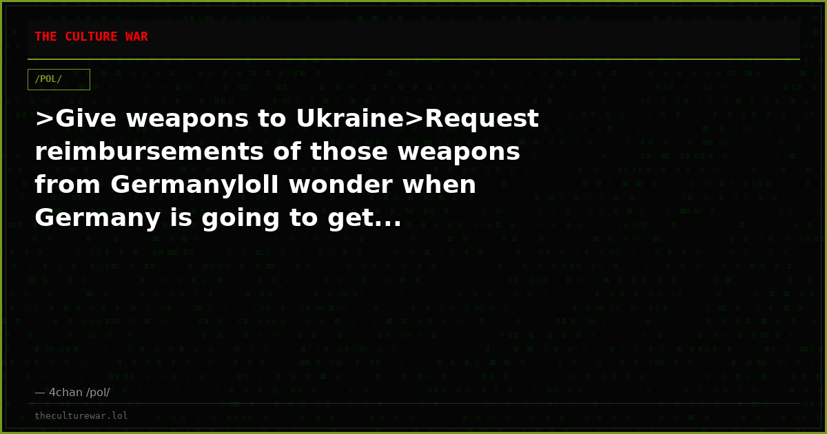>Give weapons to Ukraine>Request reimbursements of those weapons from GermanylolI wonder when Germany is going to get...