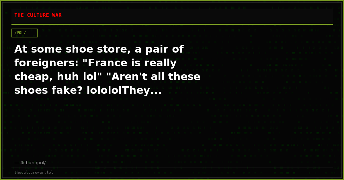 At some shoe store, a pair of foreigners: "France is really cheap, huh lol" "Aren't all these shoes fake? lolololThey...