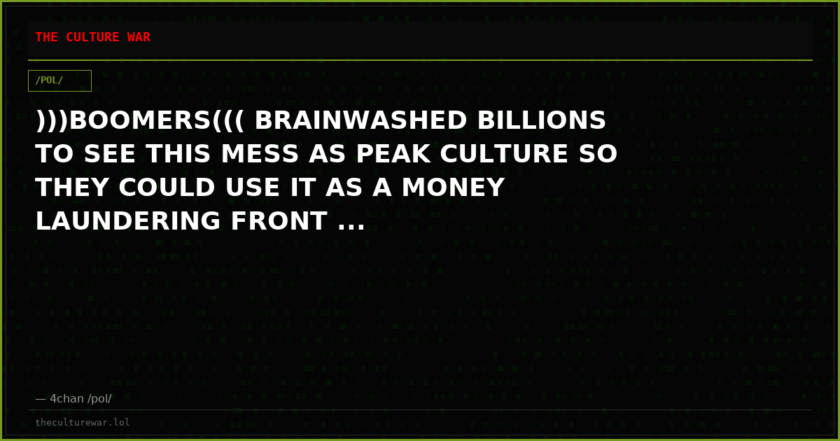 )))BOOMERS((( BRAINWASHED BILLIONS TO SEE THIS MESS AS PEAK CULTURE SO THEY COULD USE IT AS A MONEY LAUNDERING FRONT ...