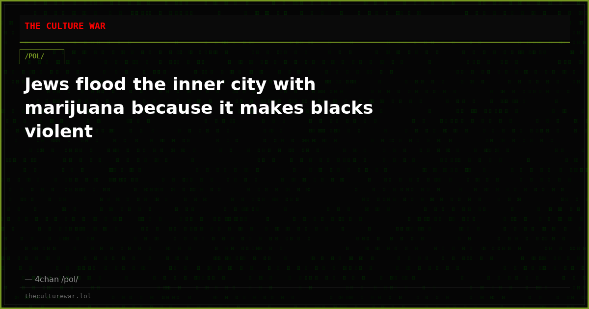 Jews flood the inner city with marijuana because it makes blacks violent