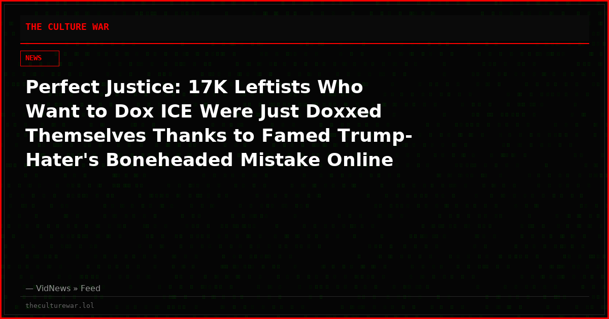 Perfect Justice: 17K Leftists Who Want to Dox ICE Were Just Doxxed Themselves Thanks to Famed Trump-Hater's Boneheaded Mistake Online