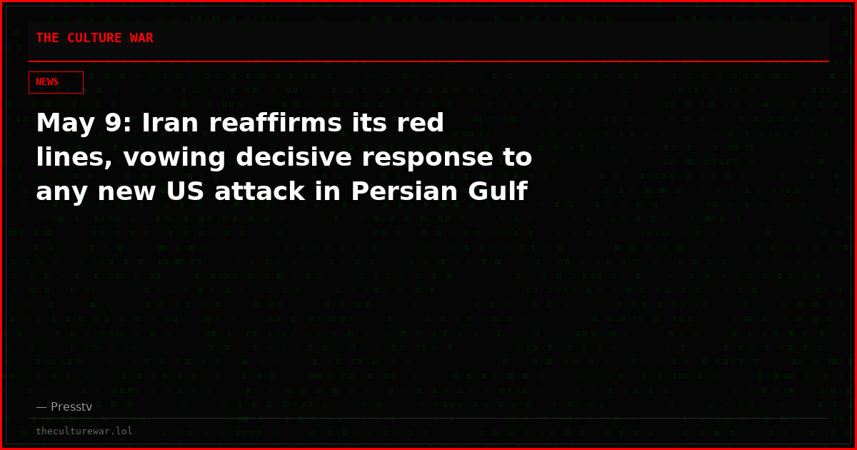 May 9: Iran reaffirms its red lines, vowing decisive response to any new US attack in Persian Gulf