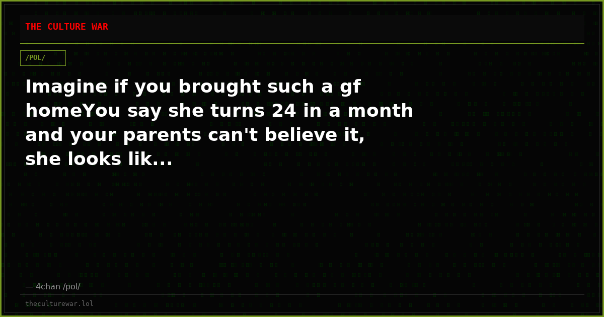 Imagine if you brought such a gf homeYou say she turns 24 in a month and your parents can't believe it, she looks lik...