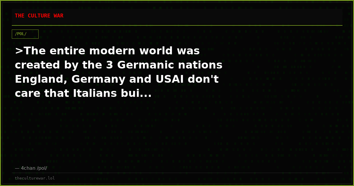>The entire modern world was created by the 3 Germanic nations England, Germany and USAI don't care that Italians bui...
