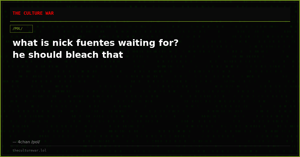 what is nick fuentes waiting for? he should bleach that