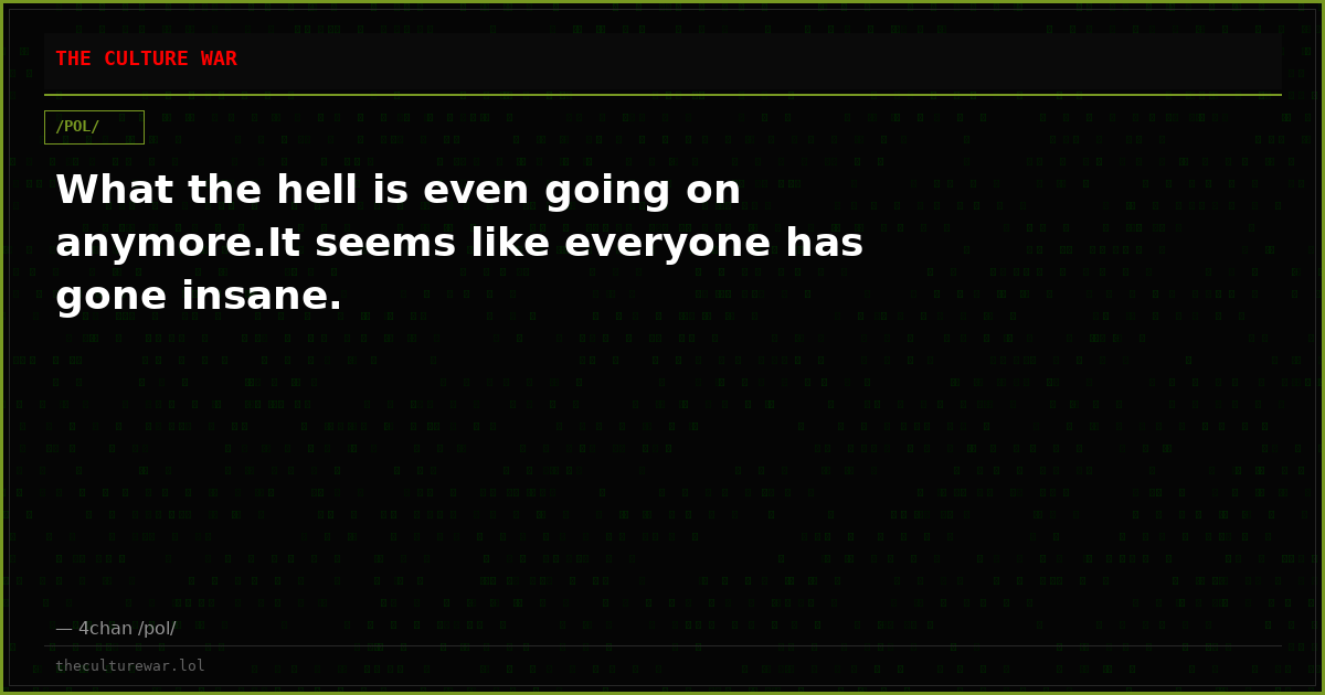 What the hell is even going on anymore.It seems like everyone has gone insane.