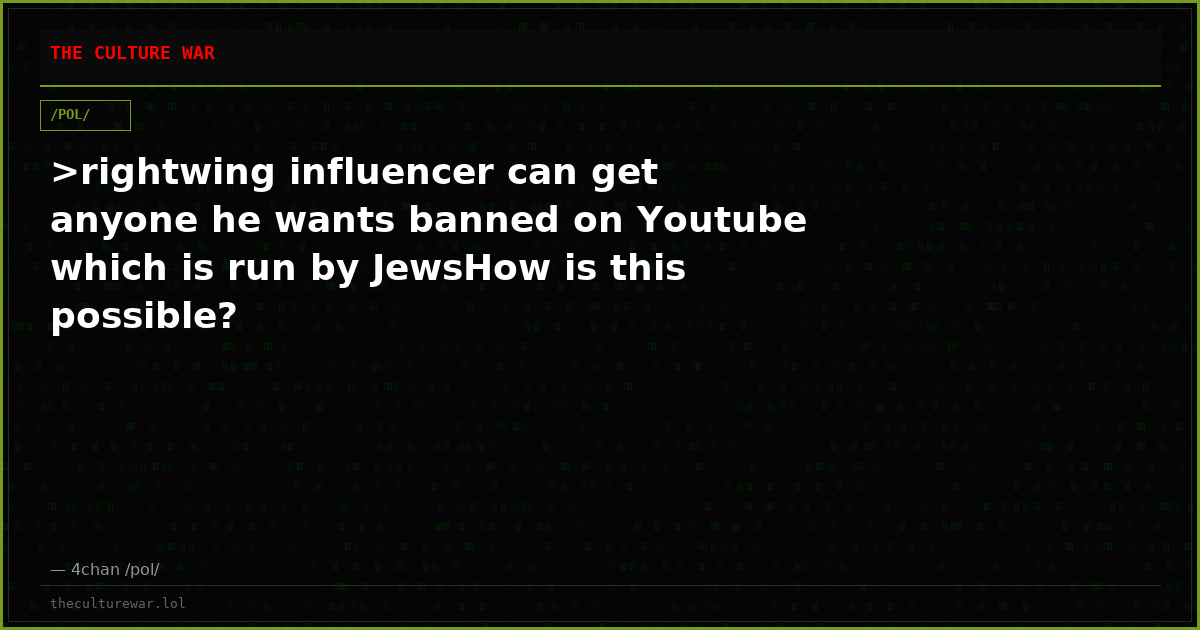 >rightwing influencer can get anyone he wants banned on Youtube which is run by JewsHow is this possible?