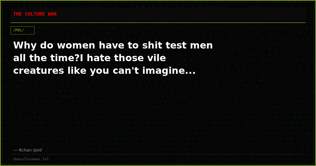 Why do women have to shit test men all the time?I hate those vile creatures like you can't imagine...