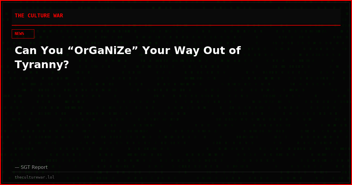 Can You “OrGaNiZe” Your Way Out of Tyranny?