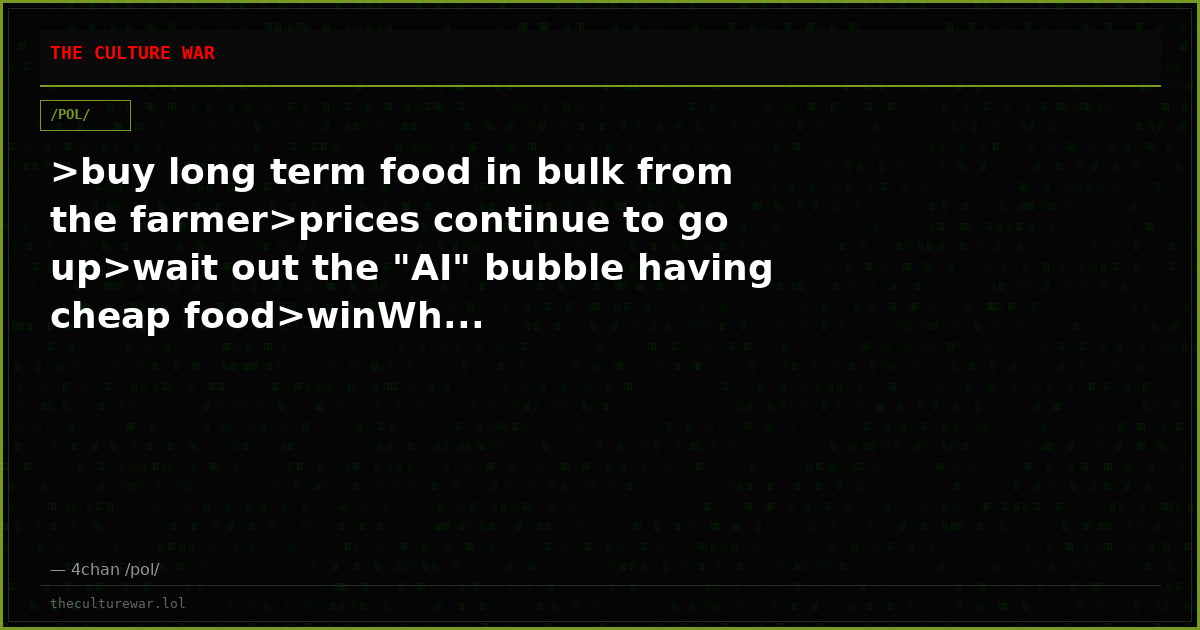 >buy long term food in bulk from the farmer>prices continue to go up>wait out the "AI" bubble having cheap food>winWh...