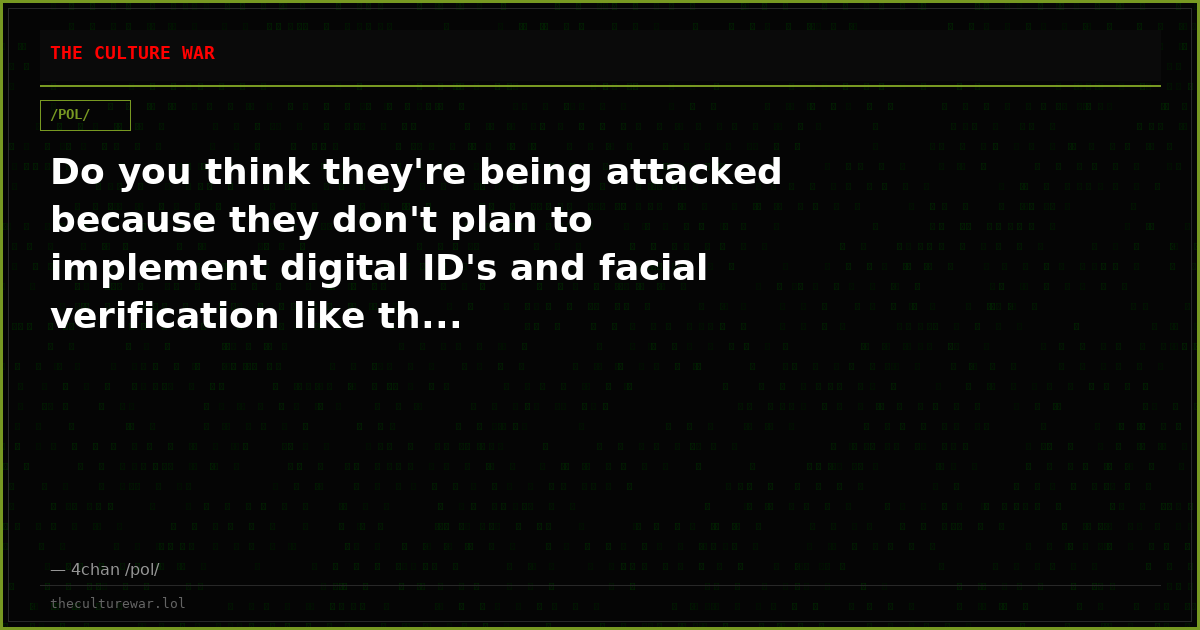 Do you think they're being attacked because they don't plan to implement digital ID's and facial verification like th...