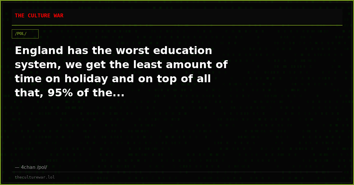 England has the worst education system, we get the least amount of time on holiday and on top of all that, 95% of the...