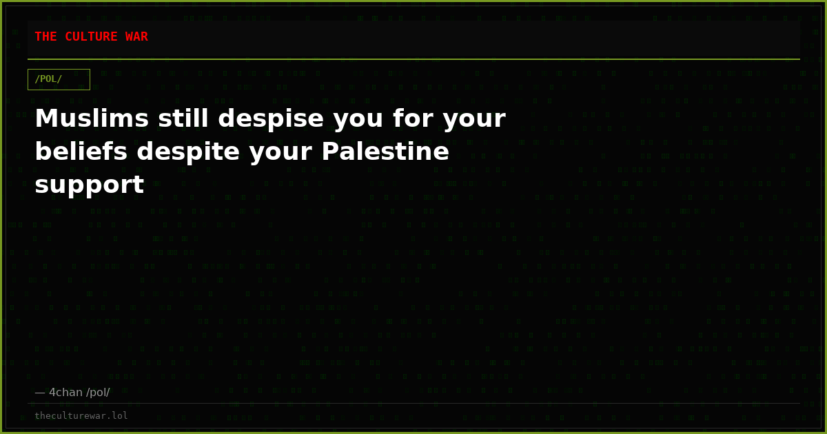 Muslims still despise you for your beliefs despite your Palestine support