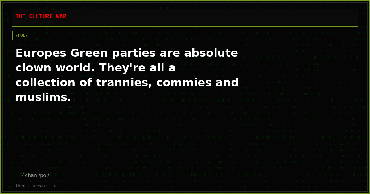 Europes Green parties are absolute clown world. They're all a collection of trannies, commies and muslims.