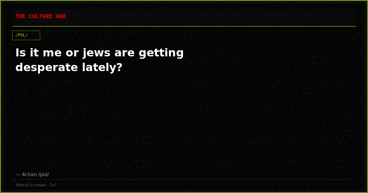 Is it me or jews are getting desperate lately?