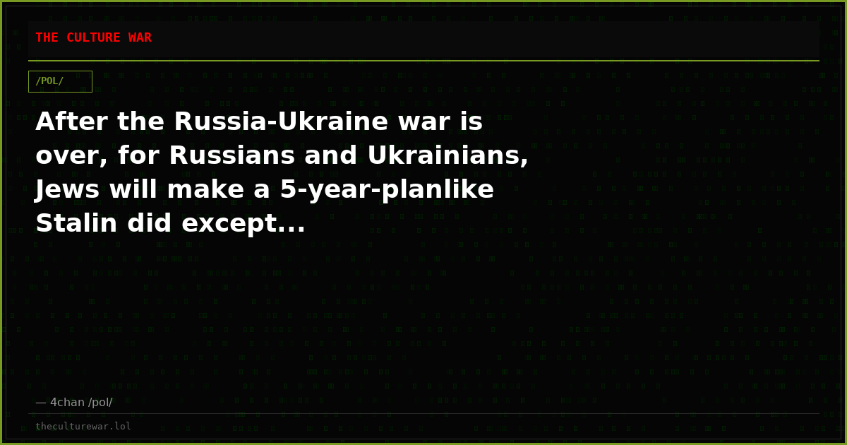After the Russia-Ukraine war is over, for Russians and Ukrainians, Jews will make a 5-year-planlike Stalin did except...