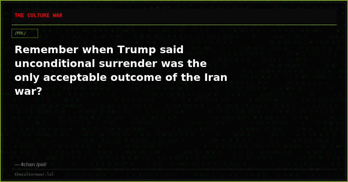 Remember when Trump said unconditional surrender was the only acceptable outcome of the Iran war?
