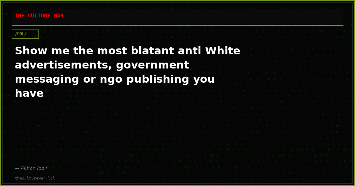 Show me the most blatant anti White advertisements, government messaging or ngo publishing you have