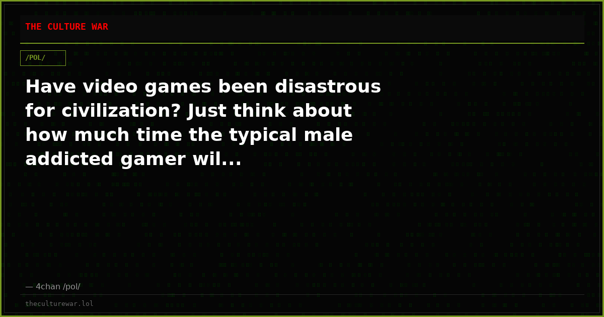 Have video games been disastrous for civilization? Just think about how much time the typical male addicted gamer wil...