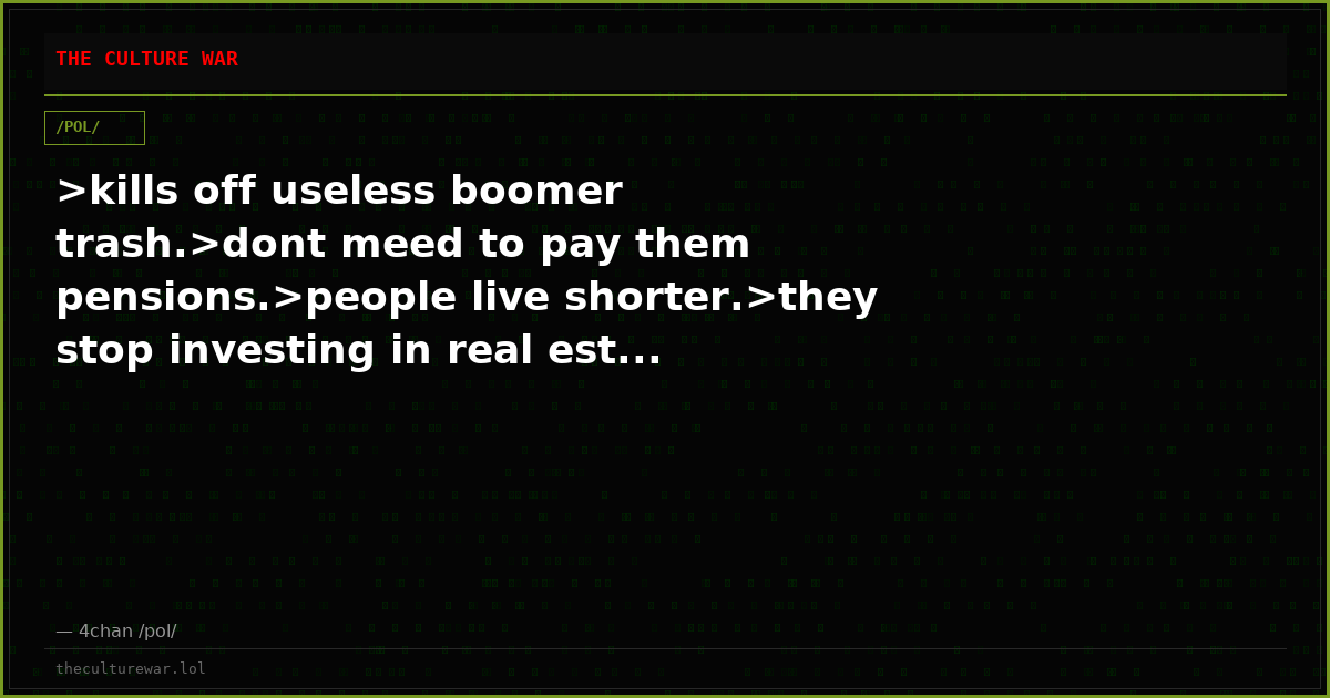 >kills off useless boomer trash.>dont meed to pay them pensions.>people live shorter.>they stop investing in real est...