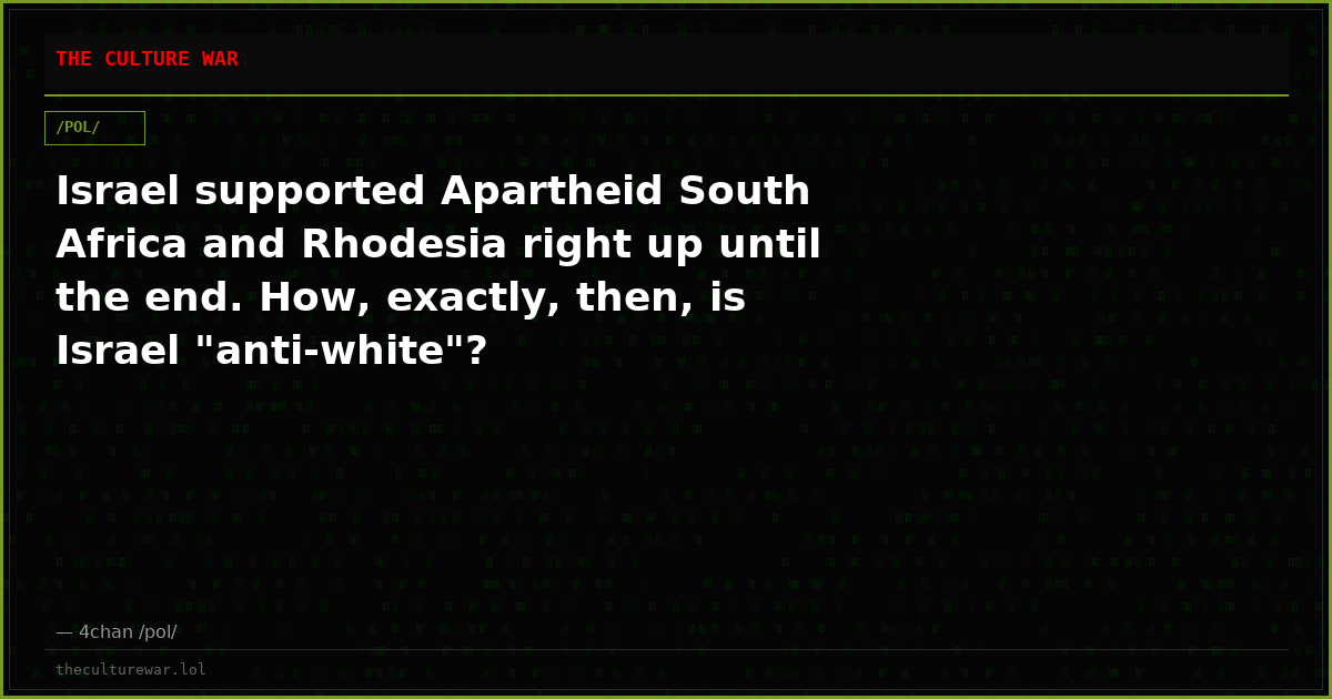 Israel supported Apartheid South Africa and Rhodesia right up until the end. How, exactly, then, is Israel "anti-white"?