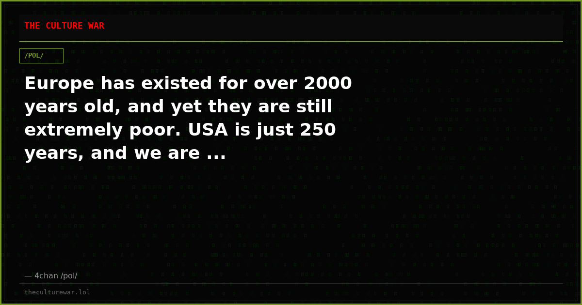 Europe has existed for over 2000 years old, and yet they are still extremely poor. USA is just 250 years, and we are ...