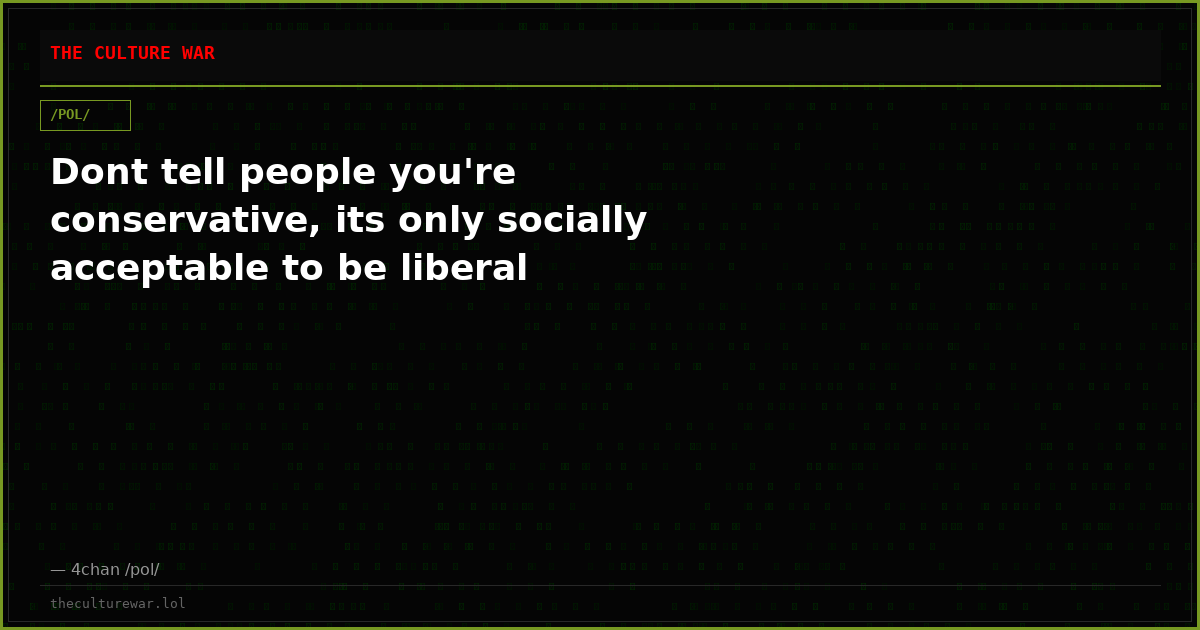 Dont tell people you're conservative, its only socially acceptable to be liberal