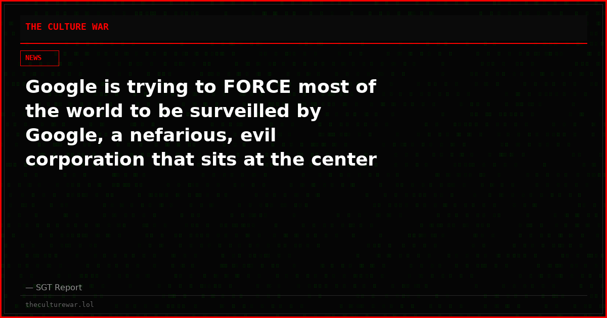 Google is trying to FORCE most of the world to be surveilled by Google, a nefarious, evil corporation that sits at the center of the tech surveillance web.