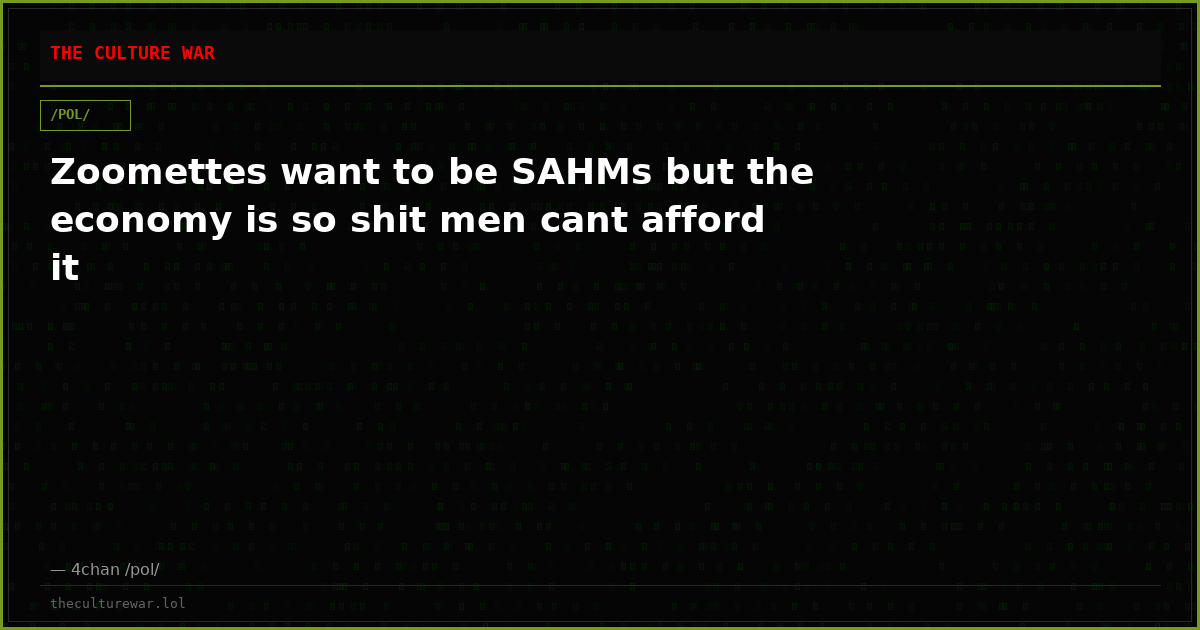 Zoomettes want to be SAHMs but the economy is so shit men cant afford it