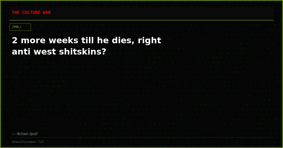2 more weeks till he dies, right anti west shitskins?