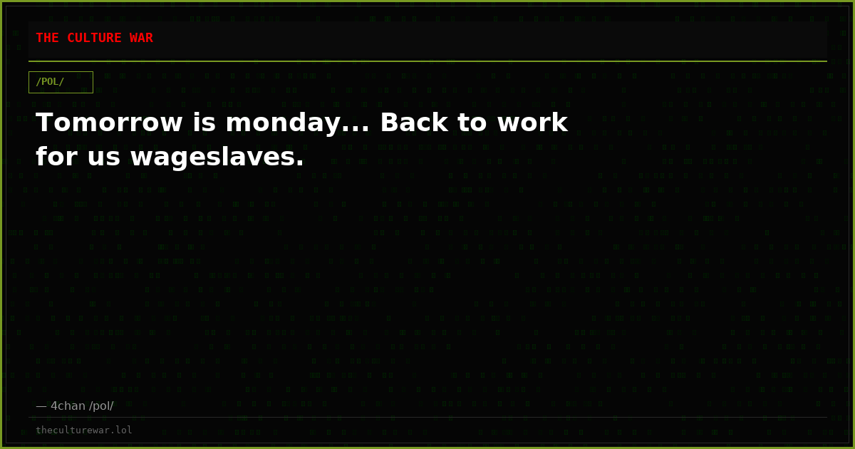 Tomorrow is monday... Back to work for us wageslaves.