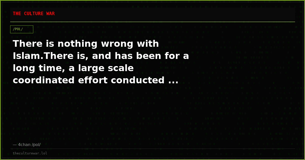 There is nothing wrong with Islam.There is, and has been for a long time, a large scale coordinated effort conducted ...