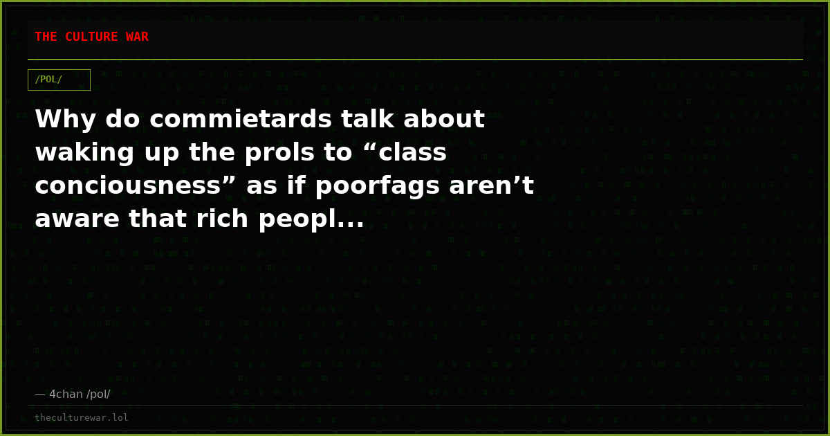 Why do commietards talk about waking up the prols to “class conciousness” as if poorfags aren’t aware that rich peopl...