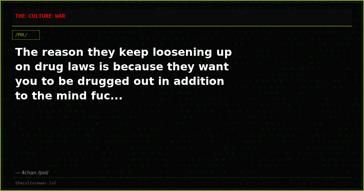 The reason they keep loosening up on drug laws is because they want you to be drugged out in addition to the mind fuc...