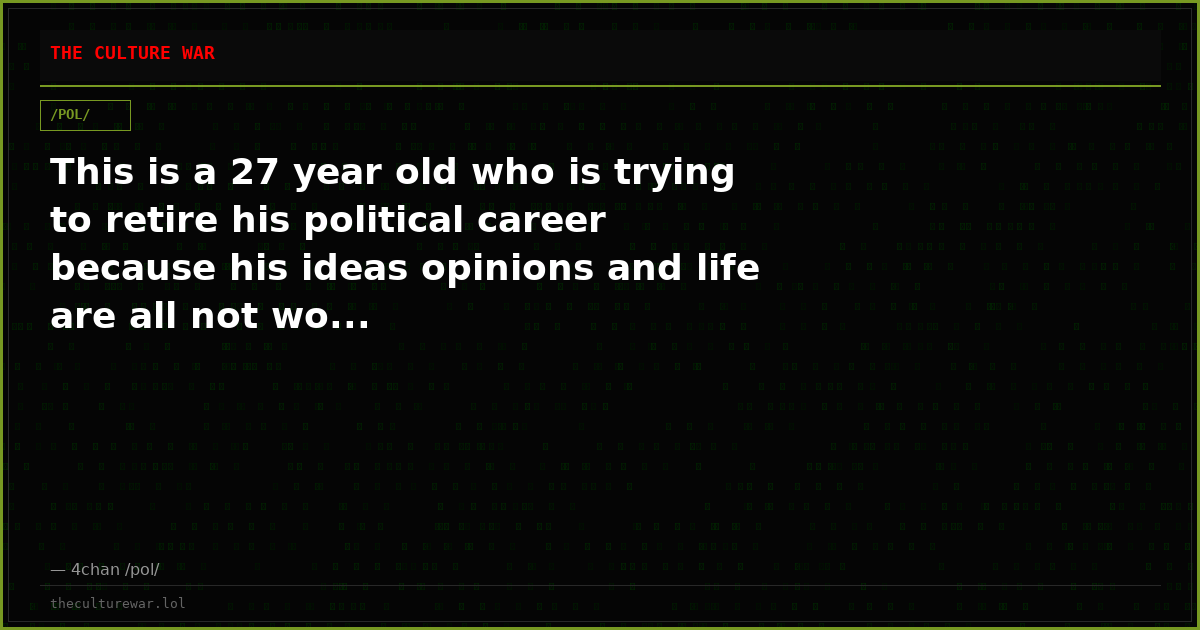 This is a 27 year old who is trying to retire his political career because his ideas opinions and life are all not wo...