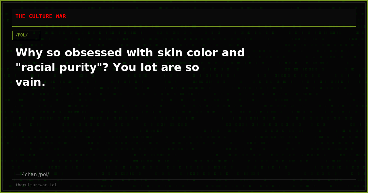 Why so obsessed with skin color and "racial purity"? You lot are so vain.