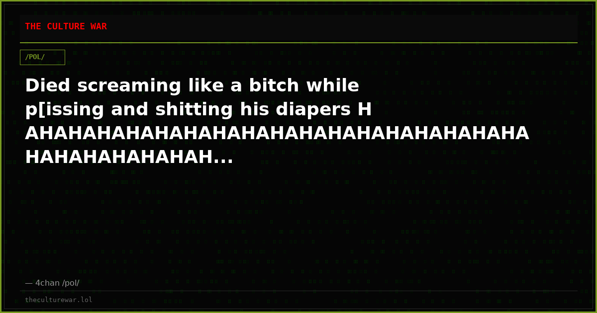 Died screaming like a bitch while p[issing and shitting his diapers HAHAHAHAHAHAHAHAHAHAHAHAHAHAHAHAHAHAHAHAHAHAHAHAH...