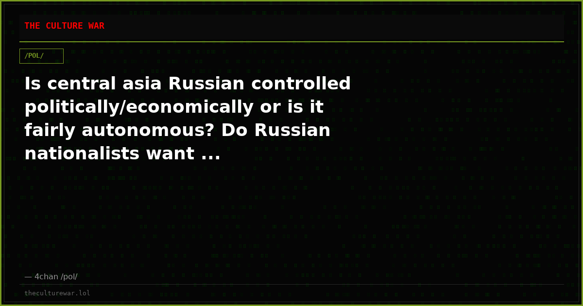 Is central asia Russian controlled politically/economically or is it fairly autonomous? Do Russian nationalists want ...