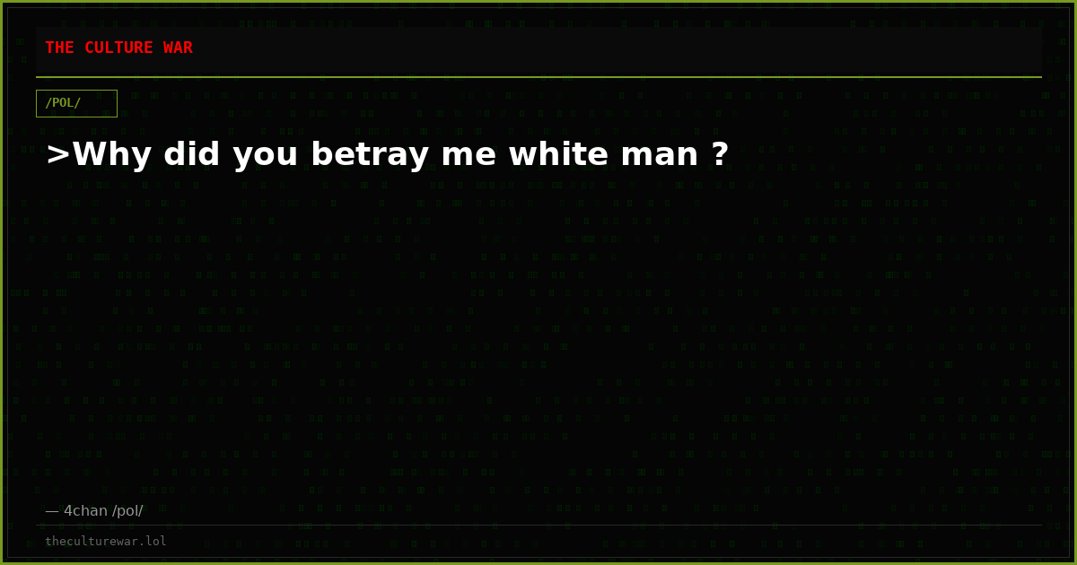 >Why did you betray me white man ?