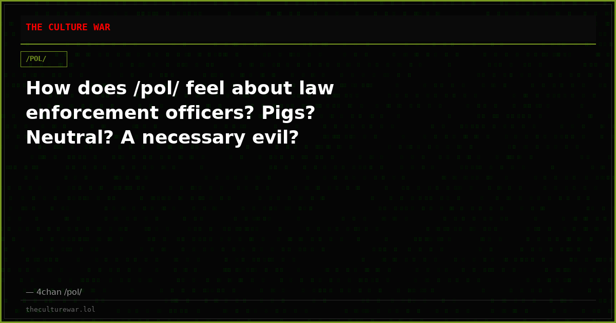 How does /pol/ feel about law enforcement officers? Pigs? Neutral? A necessary evil?
