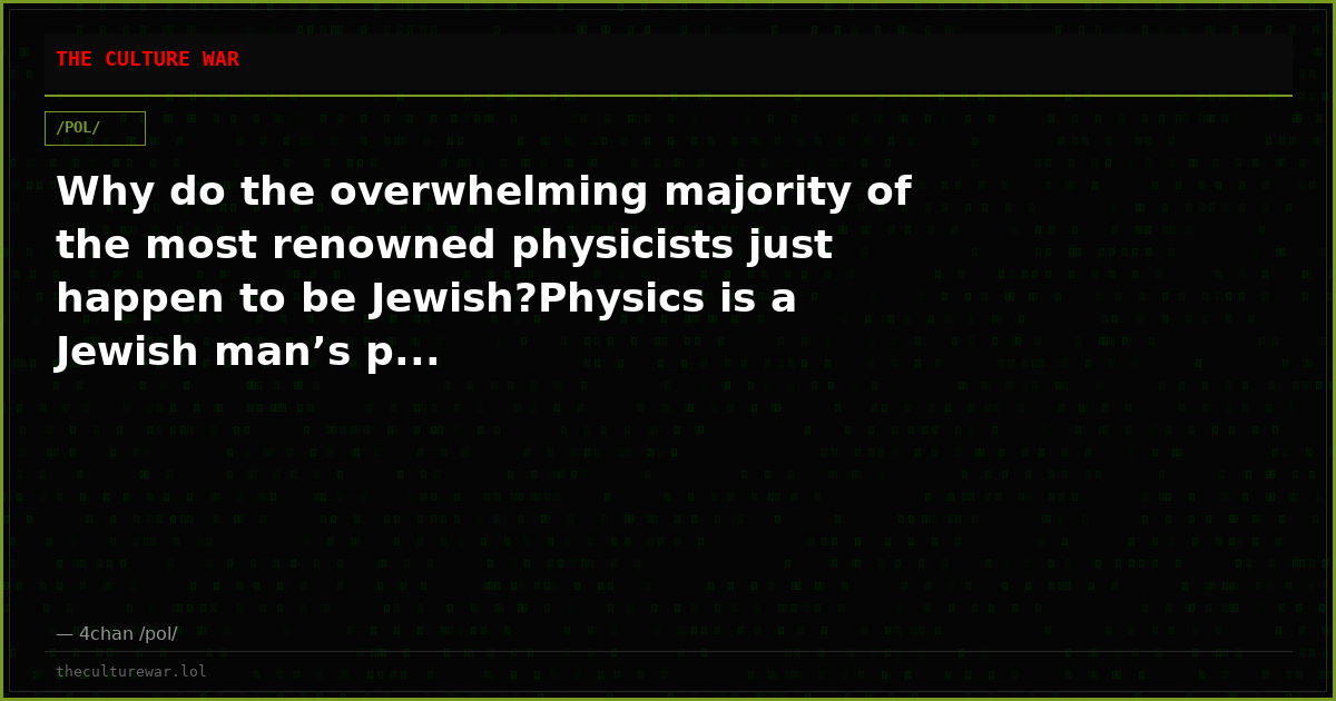 Why do the overwhelming majority of the most renowned physicists just happen to be Jewish?Physics is a Jewish man’s p...