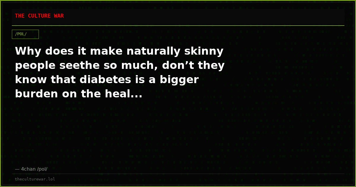 Why does it make naturally skinny people seethe so much, don’t they know that diabetes is a bigger burden on the heal...