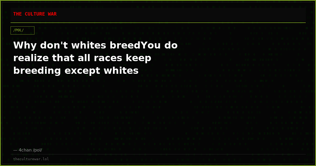 Why don't whites breedYou do realize that all races keep breeding except whites